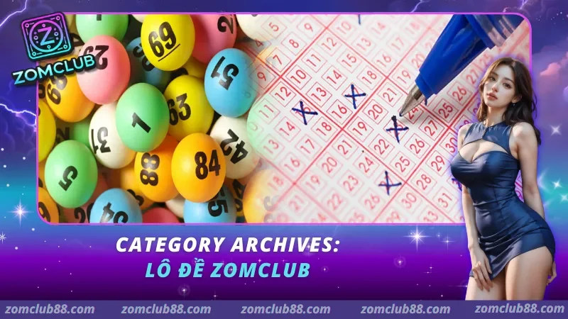 Tổng quan sảnh lô đề xổ số trực tuyến tại ZomClub 2026