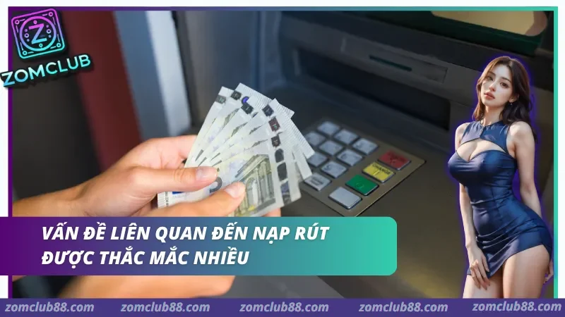 Câu hỏi thường gặp về nạp tiền và rút tiền ZomClub gồm giao dịch trạng thái và đối soát