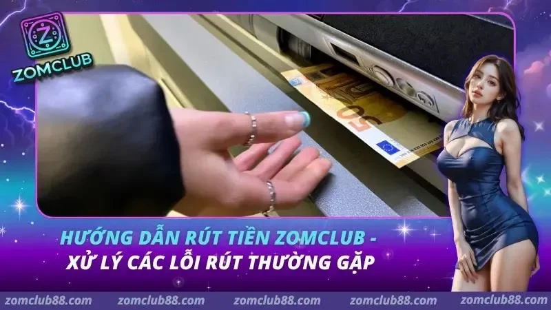 Lỗi Rút Tiền Zomclub - Cách Xử Lý Nhanh 2026 9 Hướng Dẫn Rút Tiền Zomclub