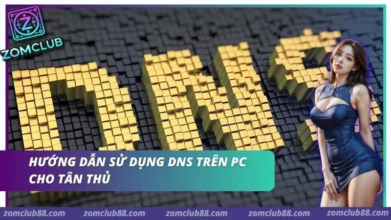 Cẩm nang sử dụng DNS trên PC cho tân thủ